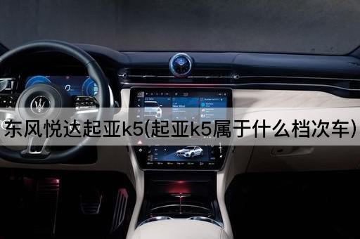 东风悦达起亚k5(起亚k5属于什么档次车)