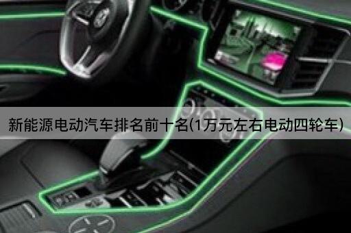 新能源电动汽车排名前十名(1万元左右电动四轮车)