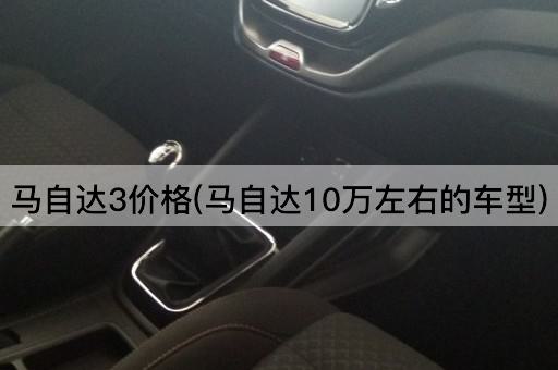 马自达3价格(马自达10万左右的车型)