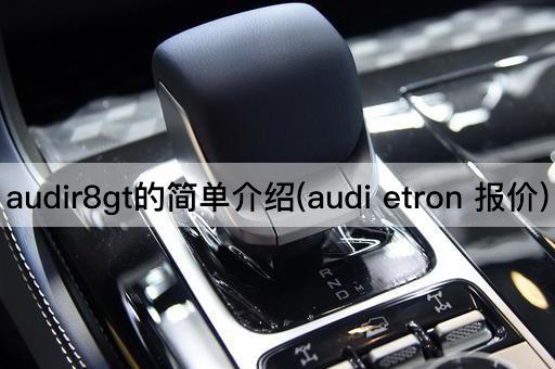audir8gt的简单介绍(audi etron 报价)