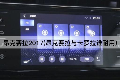 昂克赛拉2017(昂克赛拉与卡罗拉谁耐用)