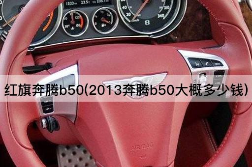 红旗奔腾b50(2013奔腾b50大概多少钱)