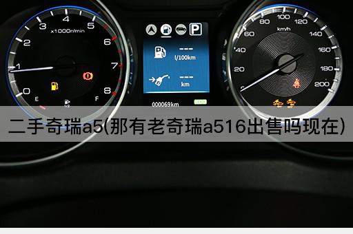二手奇瑞a5(那有老奇瑞a516出售吗现在)