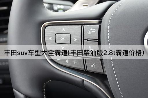 丰田suv车型大全霸道(丰田柴油版2.8t霸道价格)