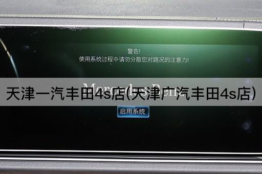 天津一汽丰田4s店(天津广汽丰田4s店)