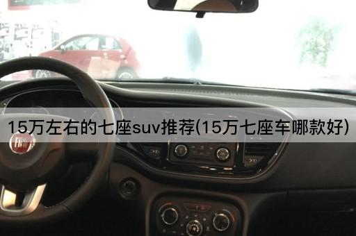 15万左右的七座suv推荐(15万七座车哪款好)