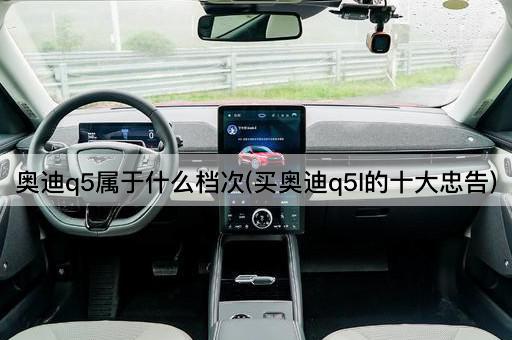 奥迪q5属于什么档次(买奥迪q5l的十大忠告)