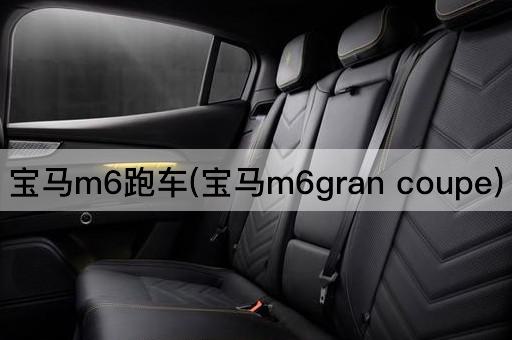 宝马m6跑车(宝马m6gran coupe)