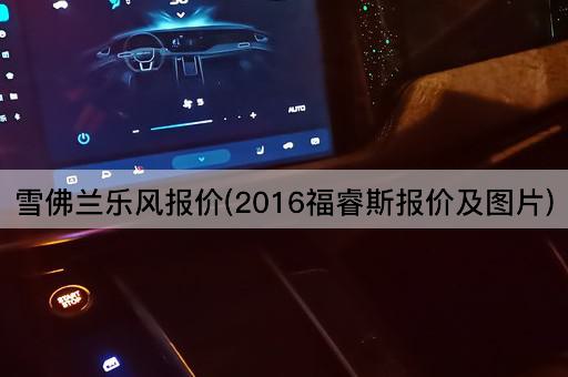 雪佛兰乐风报价(2016福睿斯报价及图片)
