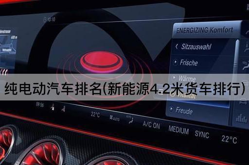 纯电动汽车排名(新能源4.2米货车排行)