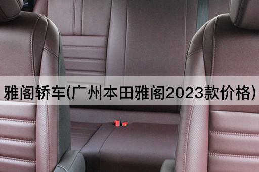 雅阁轿车(广州本田雅阁2023款价格)