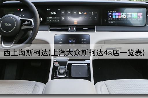 西上海斯柯达(上汽大众斯柯达4s店一览表)