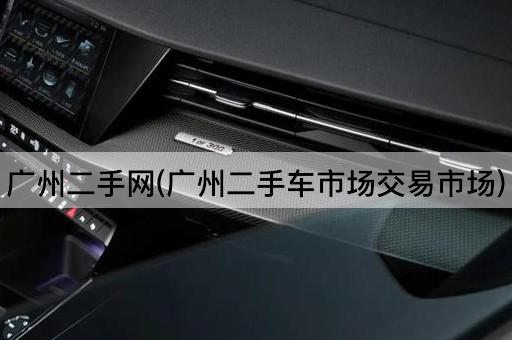 广州二手网(广州二手车市场交易市场)