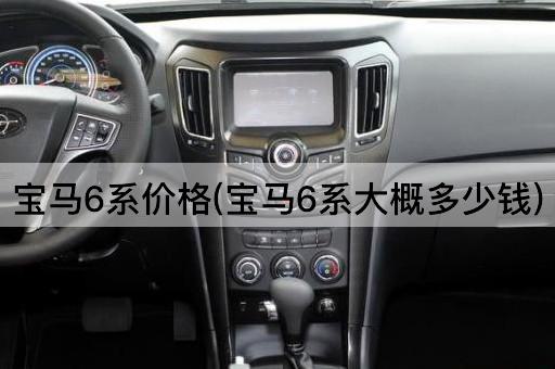 宝马6系价格(宝马6系大概多少钱)