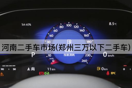 河南二手车市场(郑州三万以下二手车)