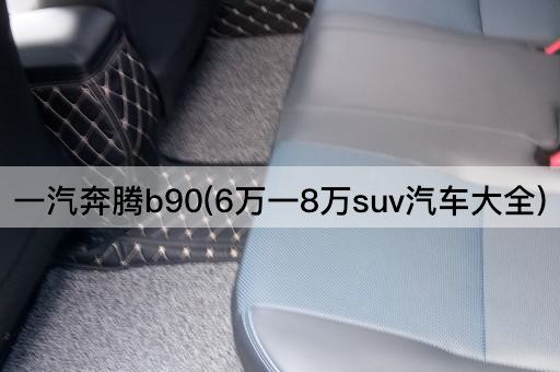 一汽奔腾b90(6万一8万suv汽车大全)