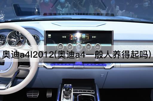 奥迪a4l2012(奥迪a4一般人养得起吗)
