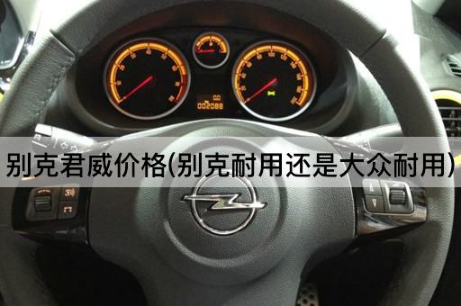 别克君威价格(别克耐用还是大众耐用)