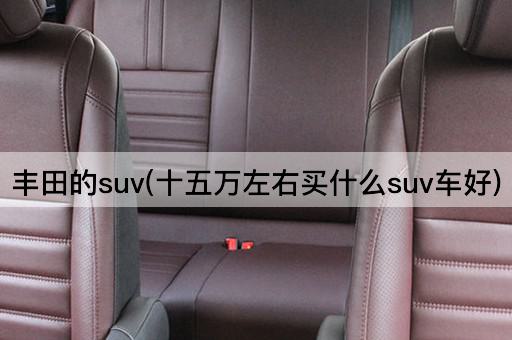 丰田的suv(十五万左右买什么suv车好)