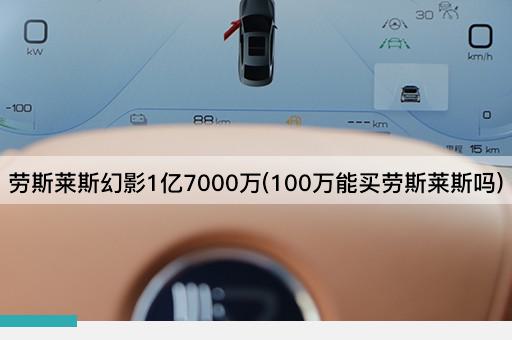 劳斯莱斯幻影1亿7000万(100万能买劳斯莱斯吗)