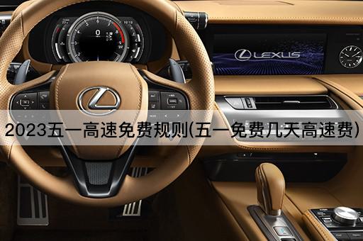 2023五一高速免费规则(五一免费几天高速费)