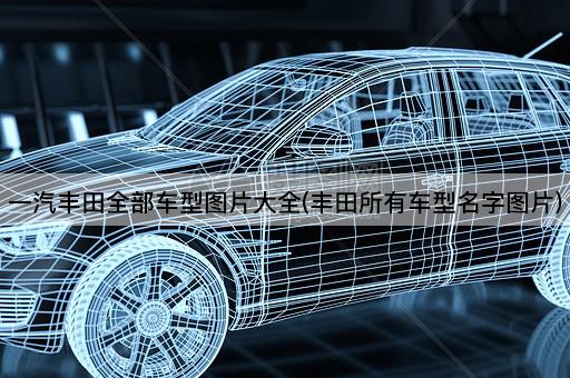 一汽丰田全部车型图片大全(丰田所有车型名字图片)