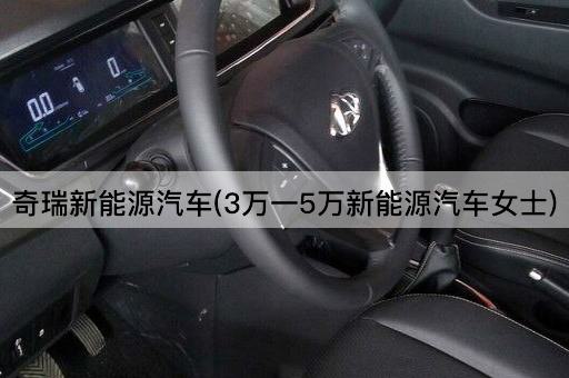 奇瑞新能源汽车(3万一5万新能源汽车女士)