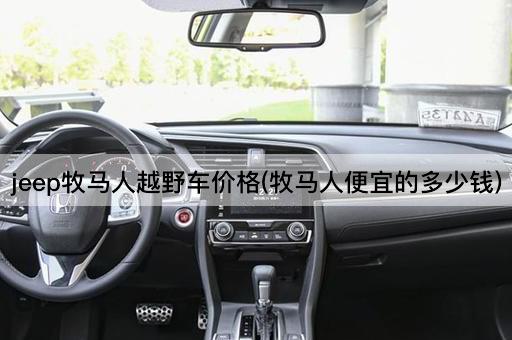 jeep牧马人越野车价格(牧马人便宜的多少钱)