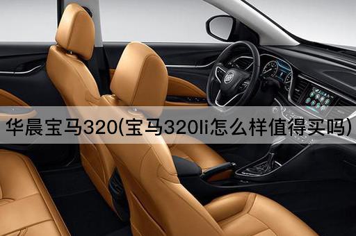 华晨宝马320(宝马320li怎么样值得买吗)