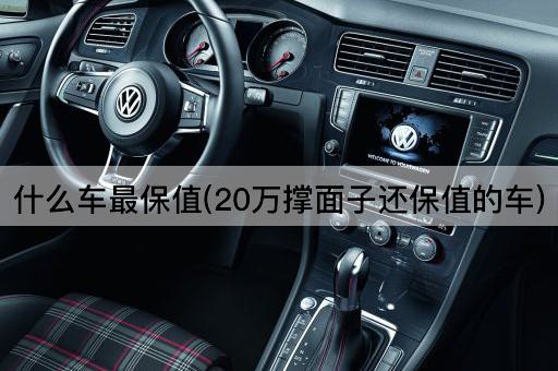 什么车最保值(20万撑面子还保值的车)