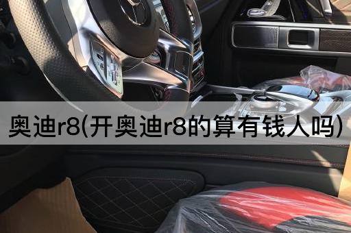 奥迪r8(开奥迪r8的算有钱人吗)