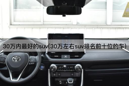 30万内最好的suv(30万左右suv排名前十位的车)