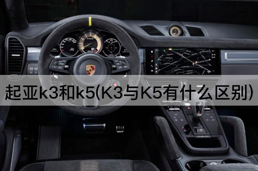 起亚k3和k5(K3与K5有什么区别)