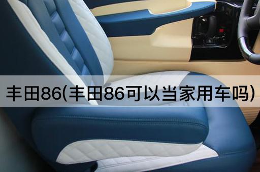 丰田86(丰田86可以当家用车吗)