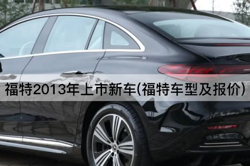 福特2013年上市新车(福特车型及报价)