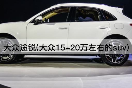 大众途锐(大众15-20万左右的suv)