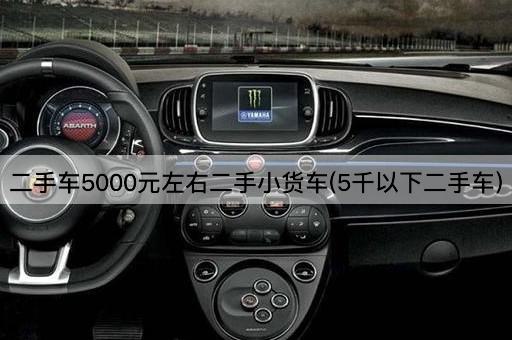 二手车5000元左右二手小货车(5千以下二手车)