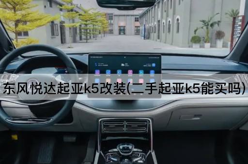 东风悦达起亚k5改装(二手起亚k5能买吗)
