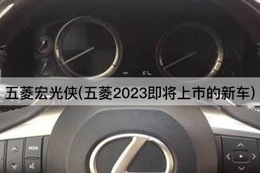 五菱宏光侠(五菱2023即将上市的新车)