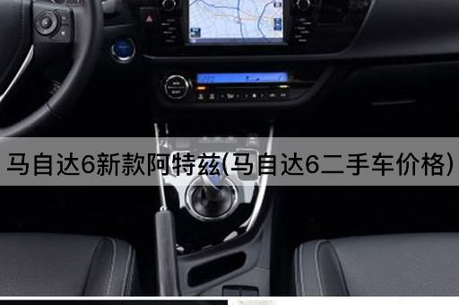 马自达6新款阿特兹(马自达6二手车价格)