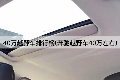 40万越野车排行榜(奔驰越野车40万左右)