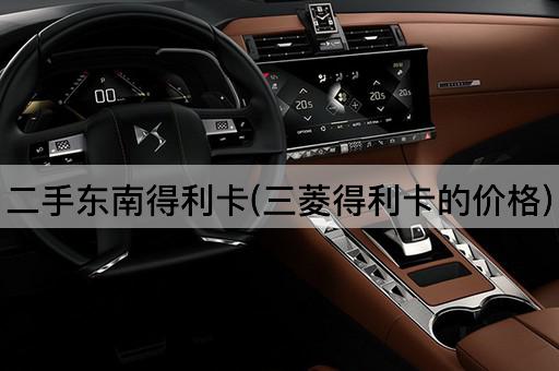 二手东南得利卡(三菱得利卡的价格)