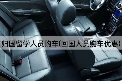 归国留学人员购车(回国人员购车优惠)