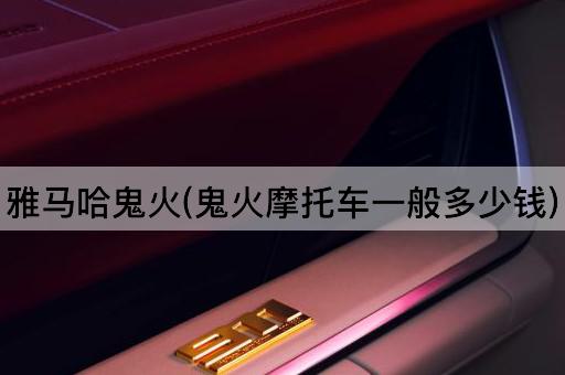 雅马哈鬼火(鬼火摩托车一般多少钱)