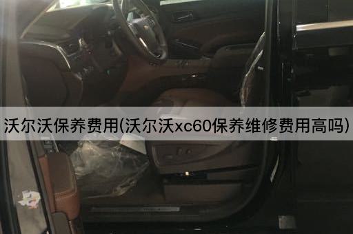 沃尔沃保养费用(沃尔沃xc60保养维修费用高吗)