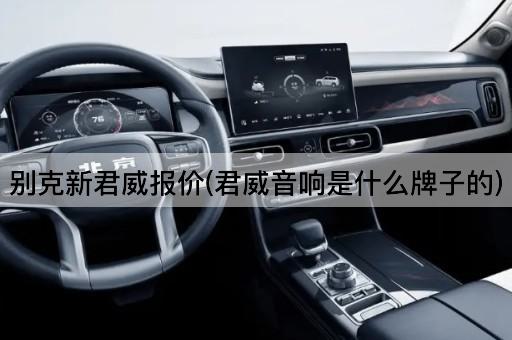 别克新君威报价(君威音响是什么牌子的)