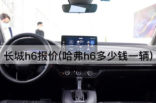 长城h6报价(哈弗h6多少钱一辆)