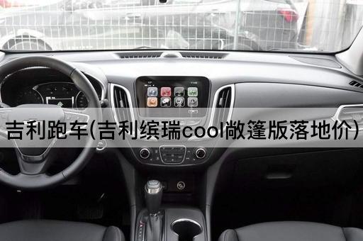 吉利跑车(吉利缤瑞cool敞篷版落地价)