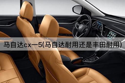 马自达cx一5(马自达耐用还是丰田耐用)