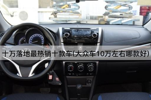 十万落地最热销十款车(大众车10万左右哪款好)